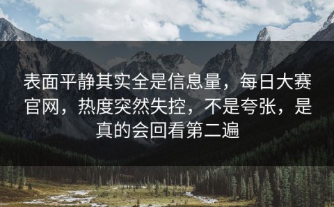 表面平静其实全是信息量，每日大赛官网，热度突然失控，不是夸张，是真的会回看第二遍