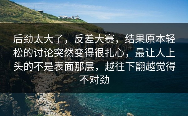 后劲太大了，反差大赛，结果原本轻松的讨论突然变得很扎心，最让人上头的不是表面那层，越往下翻越觉得不对劲