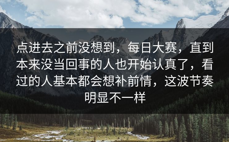 点进去之前没想到，每日大赛，直到本来没当回事的人也开始认真了，看过的人基本都会想补前情，这波节奏明显不一样