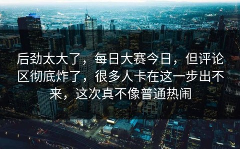 后劲太大了，每日大赛今日，但评论区彻底炸了，很多人卡在这一步出不来，这次真不像普通热闹